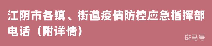 江阴市各镇、街道疫情防控应急指挥部电话（附详情）(图1)