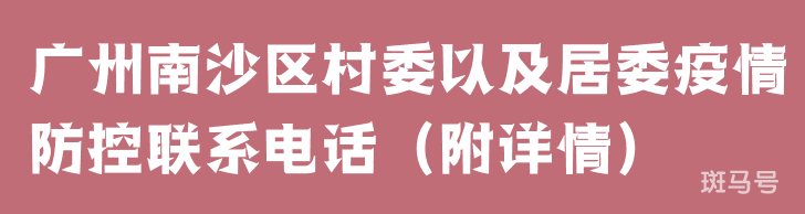 广州南沙区村委以及居委疫情防控联系电话(附详情)(图1) 广州南沙区村委以及居委疫情防控联系电话(附详情)(图1)
