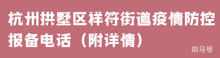 杭州拱墅区祥符街道疫情防控报备电话(附详情)(图1) 杭州拱墅区祥符街道疫情防控报备电话(附详情)(图1)