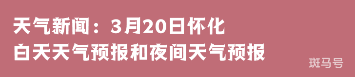 天气新闻：3月20日怀化白天天气预报和夜间天气预报