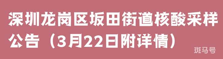 3月22日深圳龙岗区坂田街道核酸采样公告（附详情）(图1)