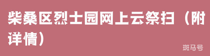 柴桑区烈士园网上云祭扫（附详情）(图1)