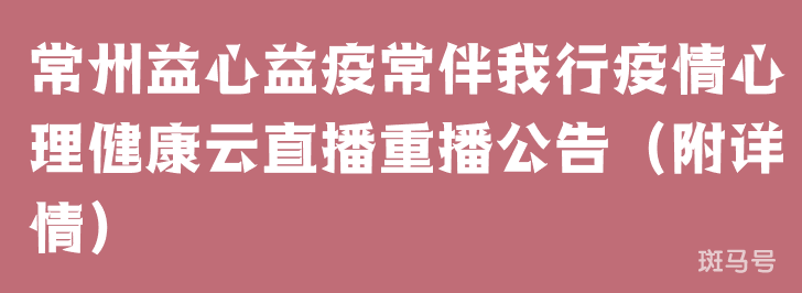 3月22日常州益心益疫常伴我行疫情心理健康云直播重播公告（附详情）(图1)