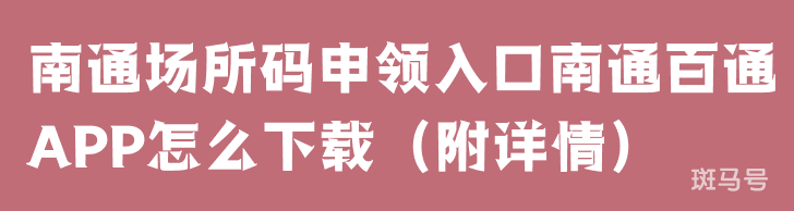 南通场所码申领入口南通百通APP怎么下载（附详情）(图1)