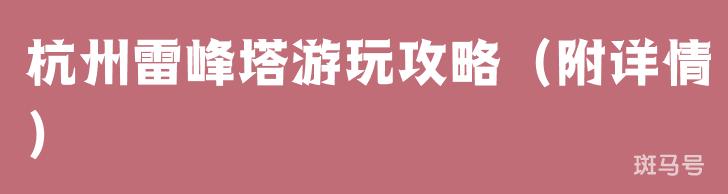 杭州雷峰塔游玩攻略（附详情）(图1)