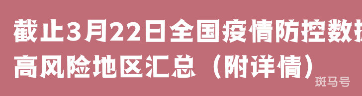 截止3月22日全国疫情防控数据高风险地区汇总（附详情）(图1)