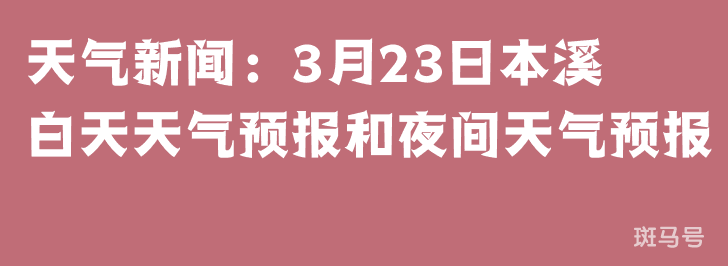 天气新闻：3月23日本溪白天天气预报和夜间天气预报