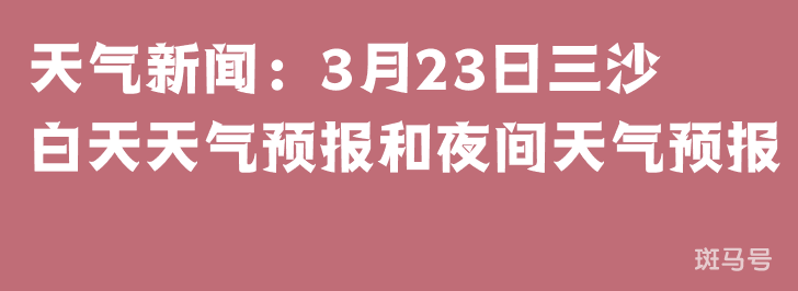 天气新闻：3月23日三沙白天天气预报和夜间天气预报