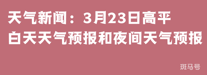 天气新闻：3月23日高平白天天气预报和夜间天气预报