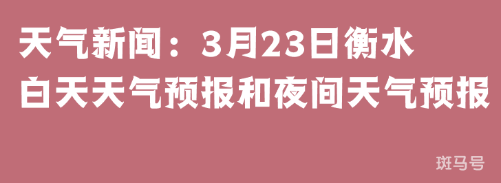 天气新闻：3月23日衡水白天天气预报和夜间天气预报