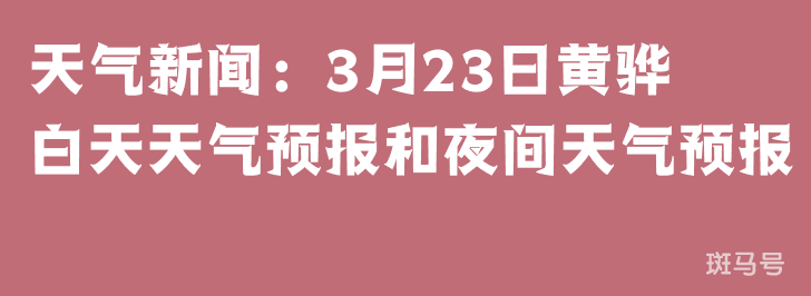 天气新闻：3月23日黄骅白天天气预报和夜间天气预报