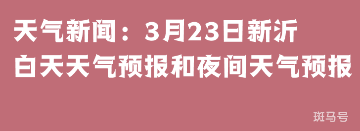天气新闻：3月23日新沂白天天气预报和夜间天气预报