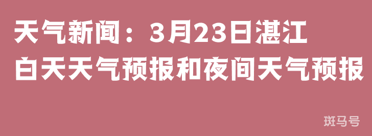 天气新闻：3月23日湛江白天天气预报和夜间天气预报