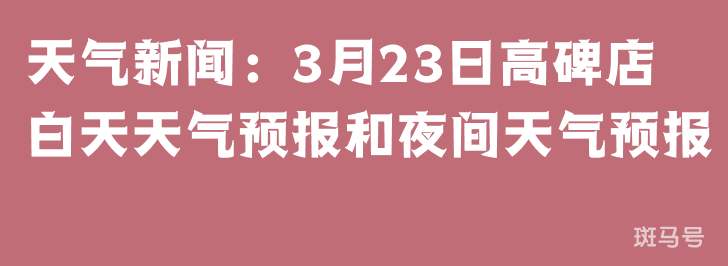 天气新闻：3月23日高碑店白天天气预报和夜间天气预报