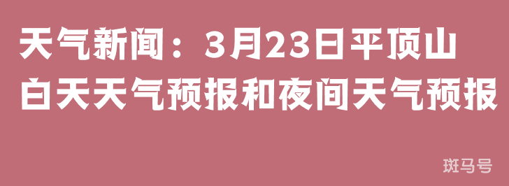天气新闻：3月23日平顶山白天天气预报和夜间天气预报