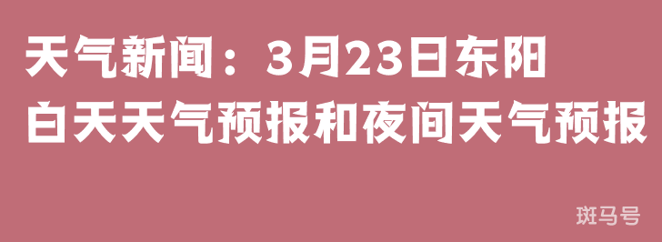 天气新闻：3月23日东阳白天天气预报和夜间天气预报