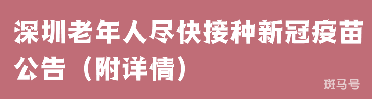深圳老年人尽快接种新冠疫苗公告（附详情）(图1)