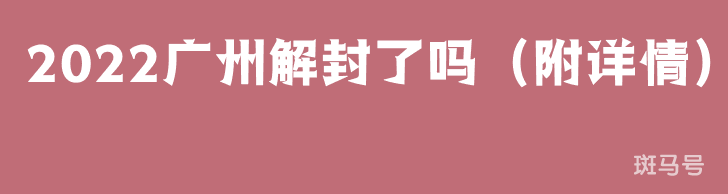 2022广州解封了吗(附详情)(图1) 2022广州解封了吗(附详情)(图1)