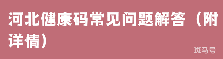 河北健康码常见问题解答（附详情）(图1)