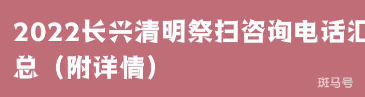 2022长兴清明祭扫咨询电话汇总(附详情)(图1) 2022长兴清明祭扫咨询电话汇总(附详情)(图1)