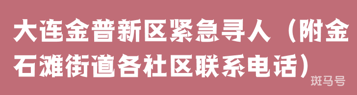 大连金普新区紧急寻人(附金石滩街道各社区联系电话)(图1) 大连金普新区紧急寻人(附金石滩街道各社区联系电话)(图1)