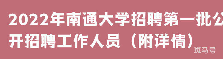 2022年南通大学招聘第一批公开招聘工作人员(附详情)(图1) 2022年南通大学招聘第一批公开招聘工作人员(附详情)(图1)