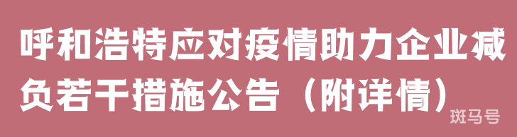 2022呼和浩特应对疫情助力企业减负若干措施公告(附详情)(图1) 2022呼和浩特应对疫情助力企业减负若干措施公告(附详情)(图1)