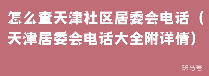 怎么查天津社区居委会电话（天津居委会电话