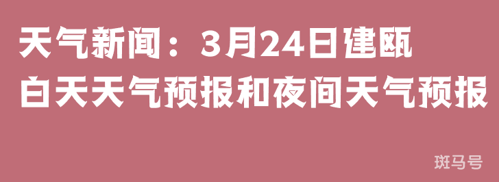 天气新闻：3月24日建瓯白天天气预报和夜间天气预报