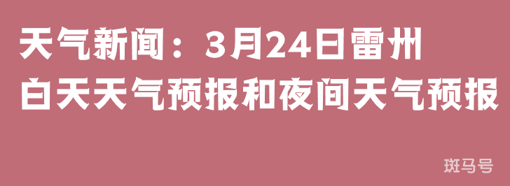 天气新闻：3月24日雷州白天天气预报和夜间天气预报(图1)