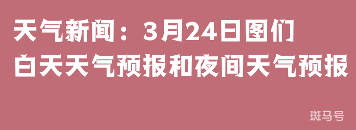 天气新闻：3月24日图们白天天气预报和夜间天气预报