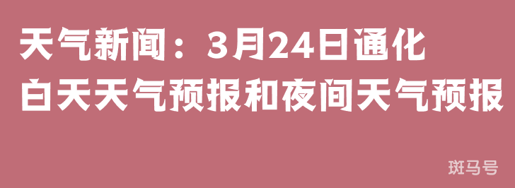 天气新闻：3月24日通化白天天气预报和夜间天气预报