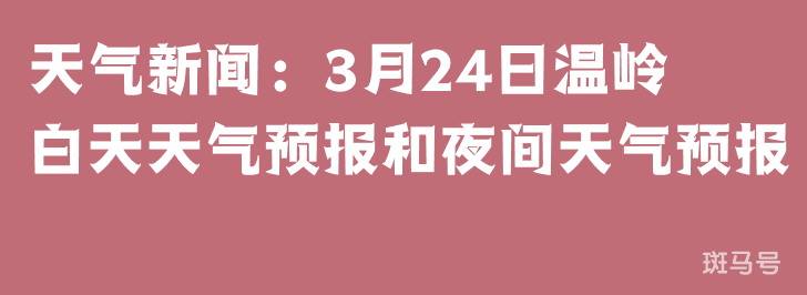 天气新闻：3月24日温岭白天天气预报和夜间天气预报