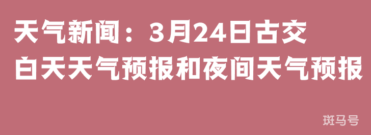 天气新闻：3月24日古交白天天气预报和夜间天气预报