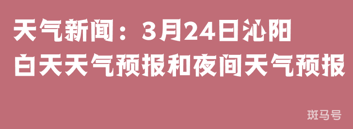 天气新闻：3月24日沁阳白天天气预报和夜间天气预报