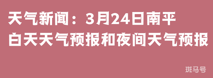 天气新闻：3月24日南平白天天气预报和夜间天气预报