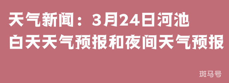 天气新闻：3月24日河池白天天气预报和夜间天气预报