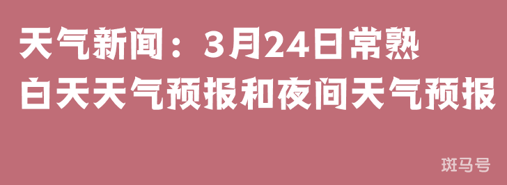 天气新闻：3月24日常熟白天天气预报和夜间天气预报