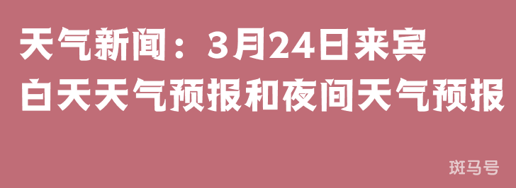 天气新闻：3月24日来宾白天天气预报和夜间天气预报