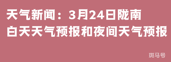 天气新闻：3月24日陇南白天天气预报和夜间天气预报