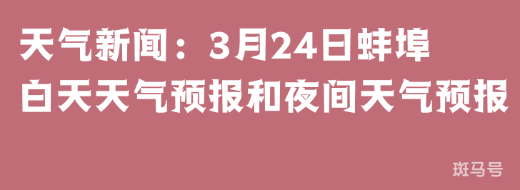 天气新闻：3月24日蚌埠白天天气预报和夜间天气预报