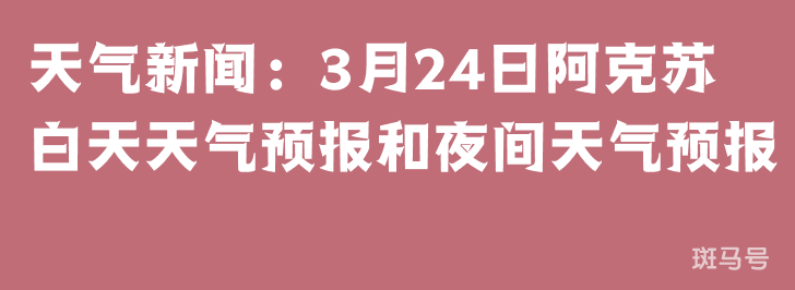 天气新闻：3月24日阿克苏白天天气预报和夜间天气预报