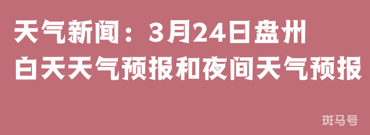 天气新闻：3月24日盘州白天天气预报和夜间天气预报