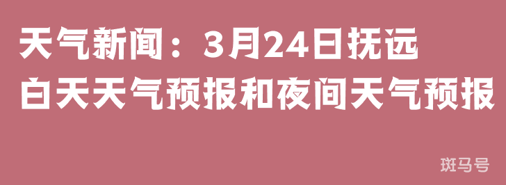 天气新闻：3月24日抚远白天天气预报和夜间天气预报(图1)
