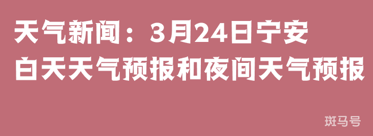 天气新闻：3月24日宁安白天天气预报和夜间天气预报(图1)