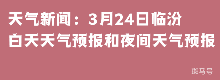 天气新闻：3月24日临汾白天天气预报和夜间天气预报