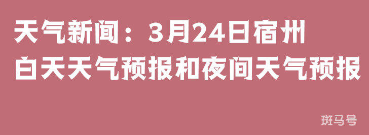 天气新闻：3月24日宿州白天天气预报和夜间天气预报
