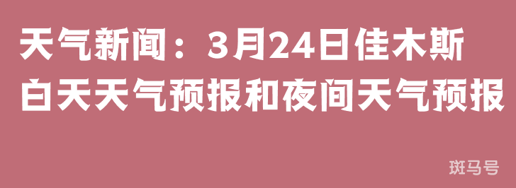 天气新闻：3月24日佳木斯白天天气预报和夜间天气预报
