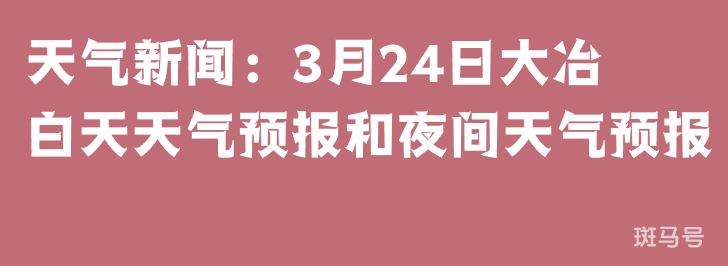 天气新闻：3月24日大冶白天天气预报和夜间天气预报