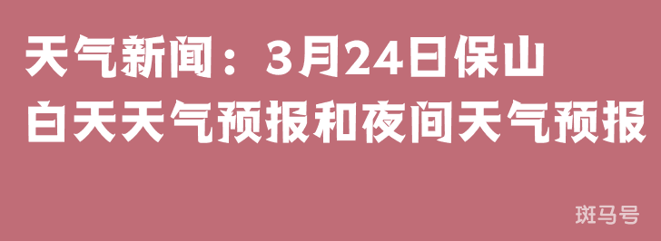 天气新闻：3月24日保山白天天气预报和夜间天气预报